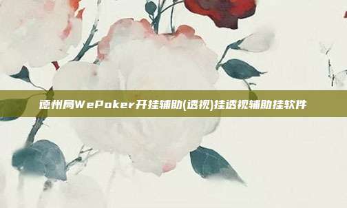 德州局WePoker开挂辅助(透视)挂透视辅助挂软件