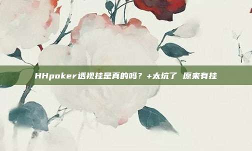 HHpoker透视挂是真的吗？+太坑了 原来有挂