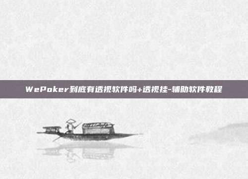 WePoker到底有透视软件吗+透视挂-辅助软件教程