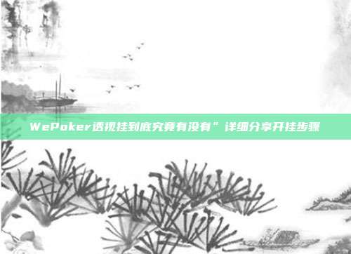 WePoker透视挂到底究竟有没有”详细分享开挂步骤