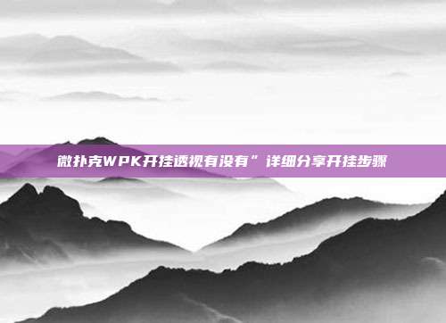 微扑克WPK开挂透视有没有”详细分享开挂步骤