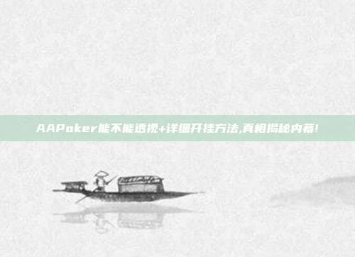 AAPoker能不能透视+详细开挂方法,真相揭秘内幕!