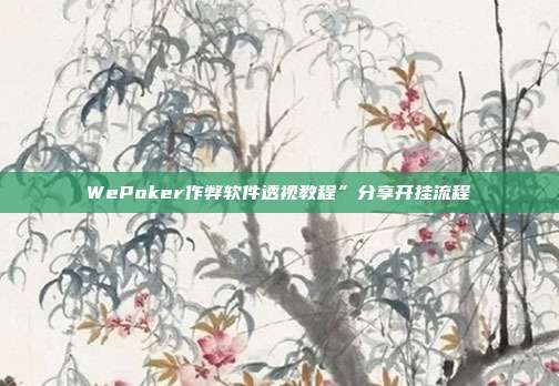 WePoker作弊软件透视教程”分享开挂流程