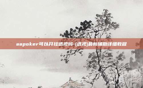 aapoker可以开挂透视吗-(透视)最新辅助详细教程