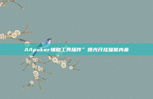 AApoker辅助工具插件”爆光开挂猫腻内幕