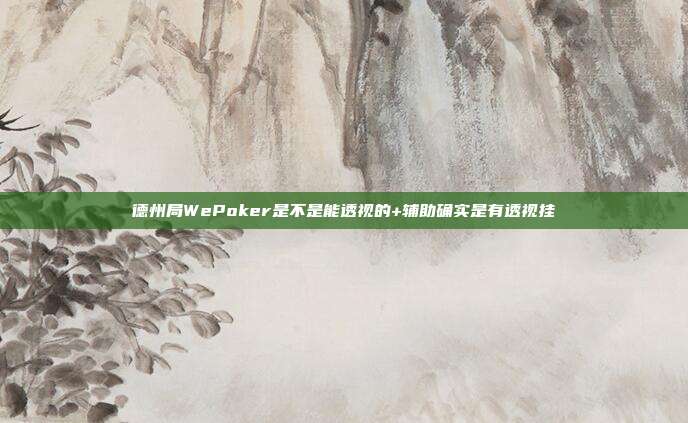 德州局WePoker是不是能透视的+辅助确实是有透视挂