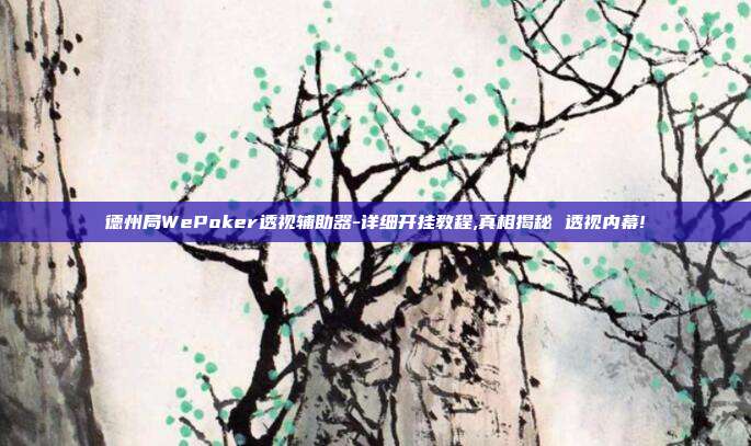 德州局WePoker透视辅助器-详细开挂教程,真相揭秘 透视内幕!