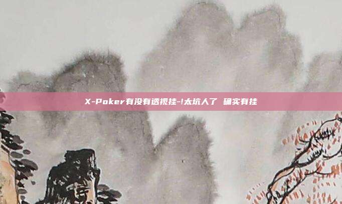 X-Poker有没有透视挂-!太坑人了 确实有挂