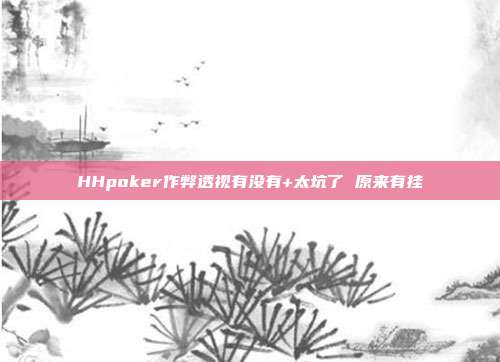 HHpoker作弊透视有没有+太坑了 原来有挂