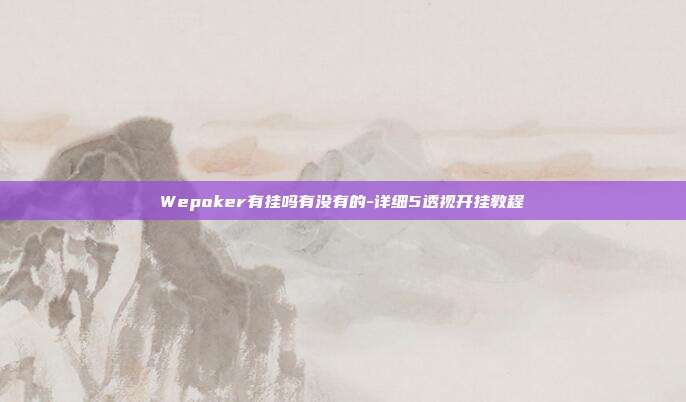 Wepoker有挂吗有没有的-详细5透视开挂教程