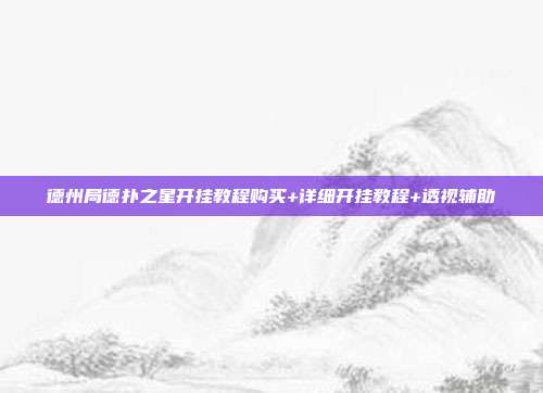 德州局德扑之星开挂教程购买+详细开挂教程+透视辅助