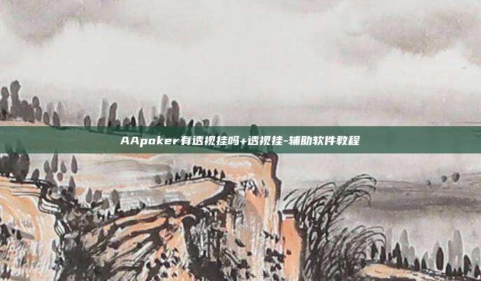 AApoker有透视挂吗+透视挂-辅助软件教程