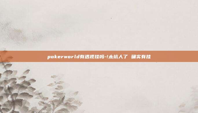 pokerworld有透视挂吗-!太坑人了 确实有挂