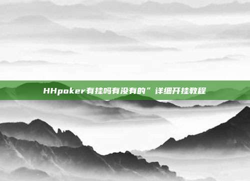 HHpoker有挂吗有没有的”详细开挂教程