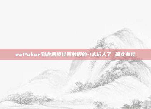 wePoker到底透视挂真的假的-!太坑人了 确实有挂