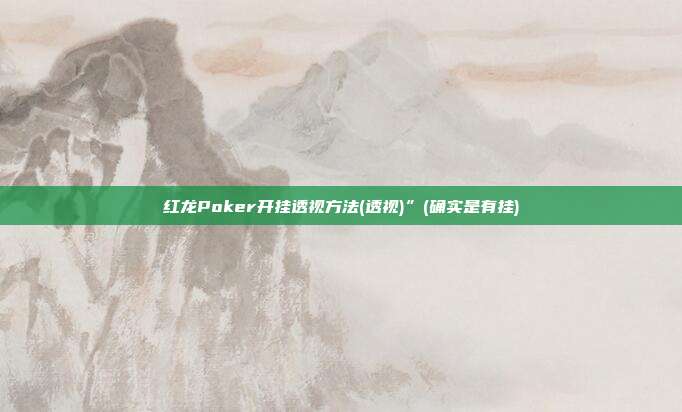 红龙Poker开挂透视方法(透视)”(确实是有挂)