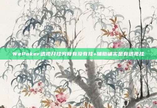 WePoker透视开挂究竟有没有挂+辅助确实是有透视挂