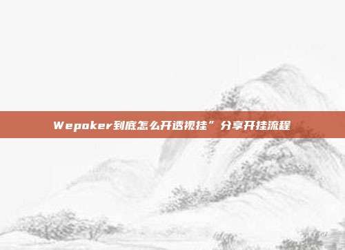 Wepoker到底怎么开透视挂”分享开挂流程