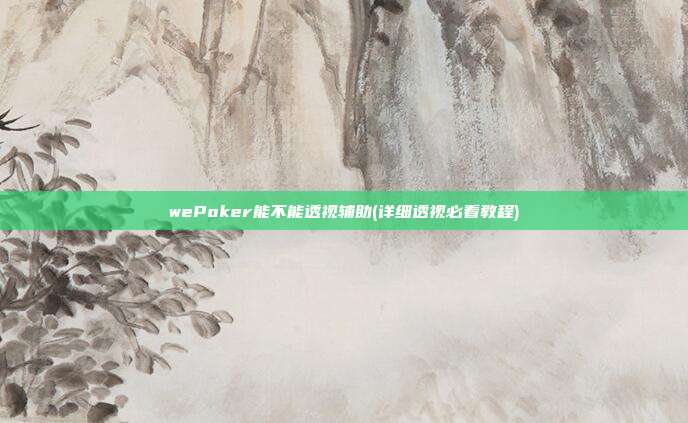 wePoker能不能透视辅助(详细透视必看教程)