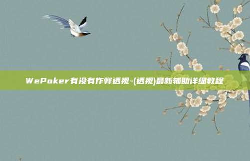 WePoker有没有作弊透视-(透视)最新辅助详细教程