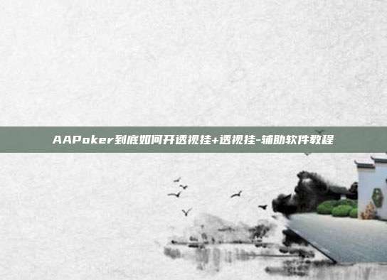 AAPoker到底如何开透视挂+透视挂-辅助软件教程