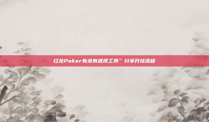 红龙Poker有没有透视工具”分享开挂流程