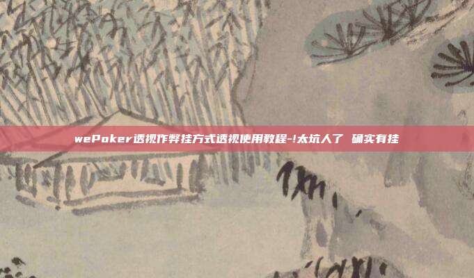 wePoker透视作弊挂方式透视使用教程-!太坑人了 确实有挂