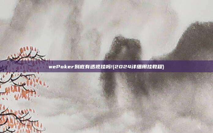 wePoker到底有透视挂吗!(2024详细用挂教程)