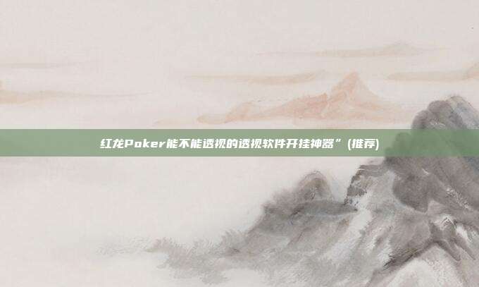 红龙Poker能不能透视的透视软件开挂神器”(推荐)