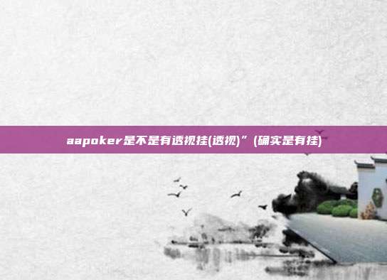 aapoker是不是有透视挂(透视)”(确实是有挂)