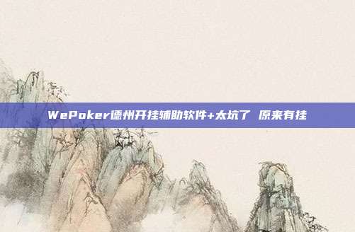 WePoker德州开挂辅助软件+太坑了 原来有挂