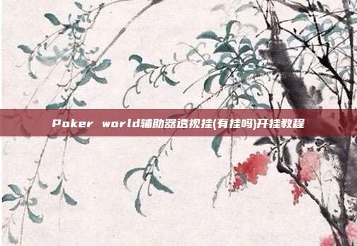 Poker world辅助器透视挂(有挂吗)开挂教程