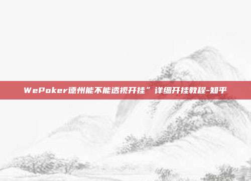 WePoker德州能不能透视开挂”详细开挂教程-知乎