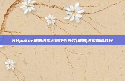 HHpoker辅助透视必备作弊外挂(辅助)透视辅助教程