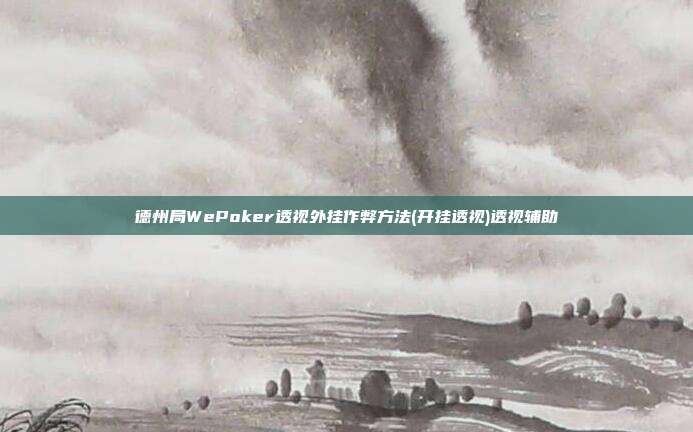 德州局WePoker透视外挂作弊方法(开挂透视)透视辅助