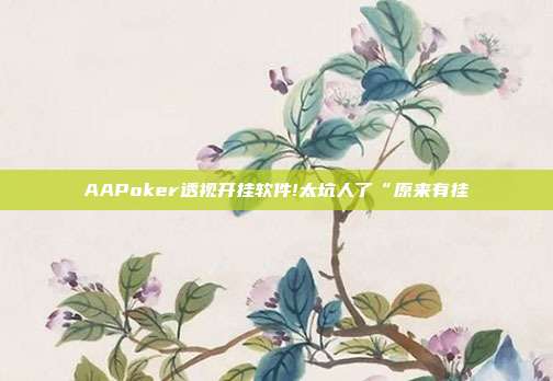 AAPoker透视开挂软件!太坑人了“原来有挂