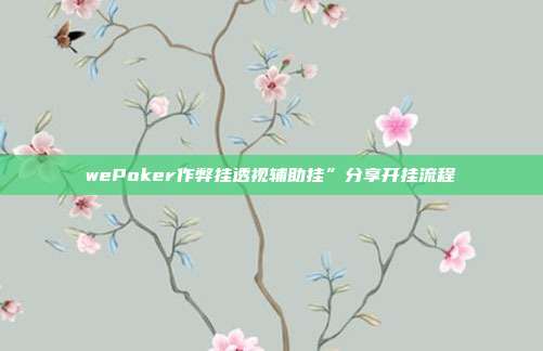 wePoker作弊挂透视辅助挂”分享开挂流程