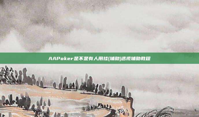 AAPoker是不是有人用挂(辅助)透视辅助教程