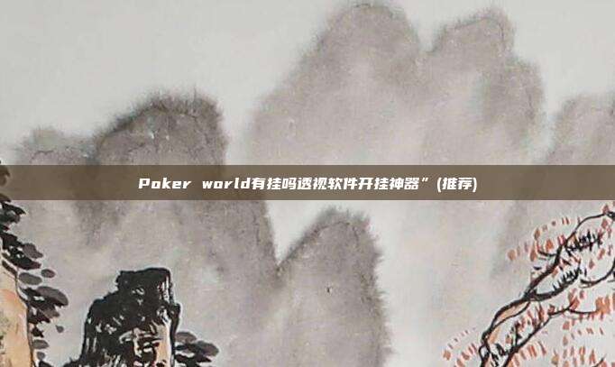 Poker world有挂吗透视软件开挂神器”(推荐)