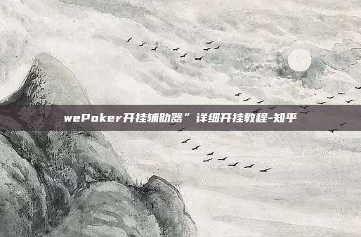 wePoker开挂辅助器”详细开挂教程-知乎