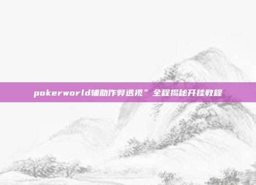 pokerworld辅助作弊透视”全程揭秘开挂教程