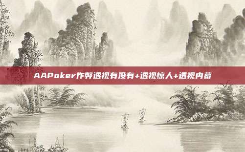 AAPoker作弊透视有没有+透视惊人+透视内幕