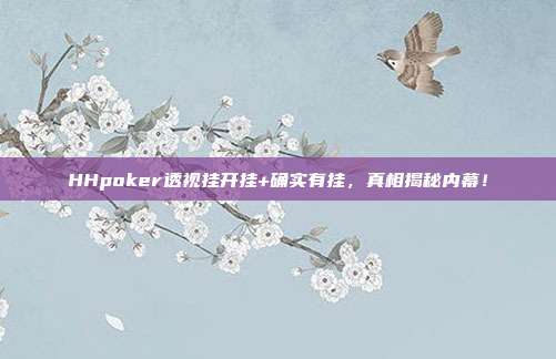 HHpoker透视挂开挂+确实有挂，真相揭秘内幕！