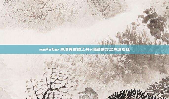 wePoker有没有透视工具+辅助确实是有透视挂