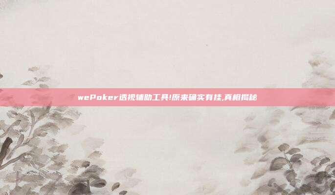 wePoker透视辅助工具!原来确实有挂,真相揭秘