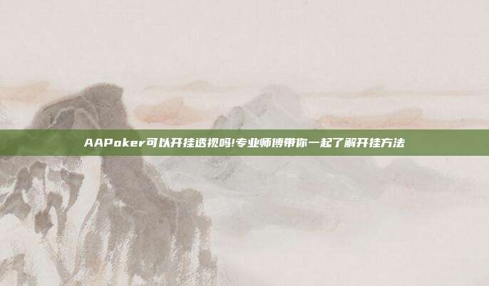 AAPoker可以开挂透视吗!专业师傅带你一起了解开挂方法