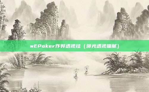 wEPoker作弊透视挂（曝光透视猫腻）