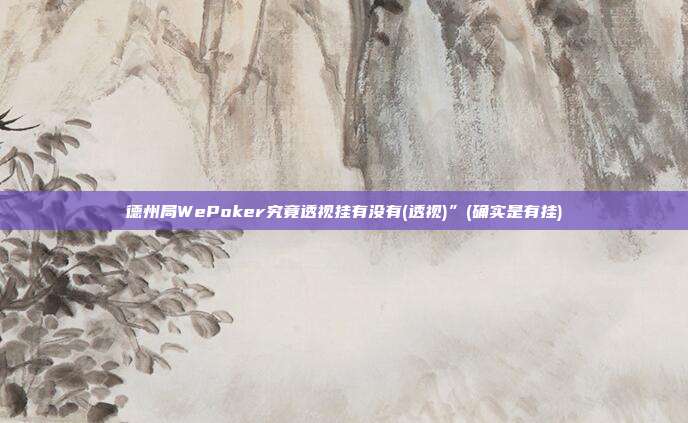 德州局WePoker究竟透视挂有没有(透视)”(确实是有挂)