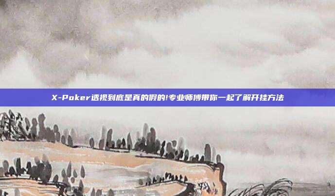 X-Poker透视到底是真的假的!专业师傅带你一起了解开挂方法