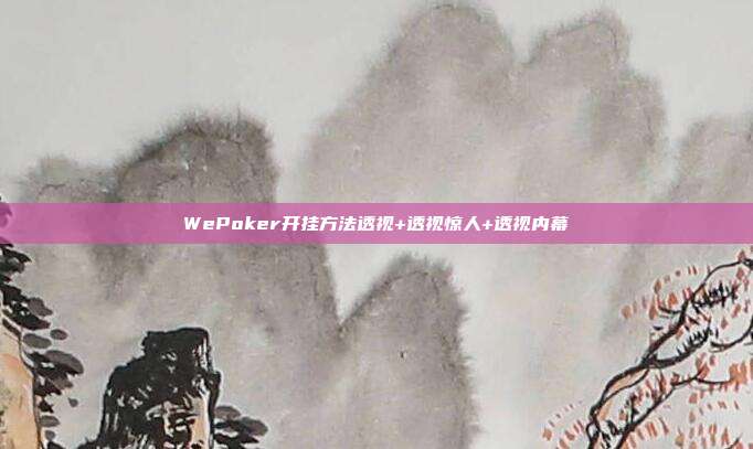 WePoker开挂方法透视+透视惊人+透视内幕